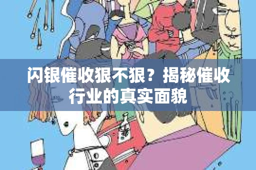 闪银催收狠不狠？揭秘催收行业的真实面貌
