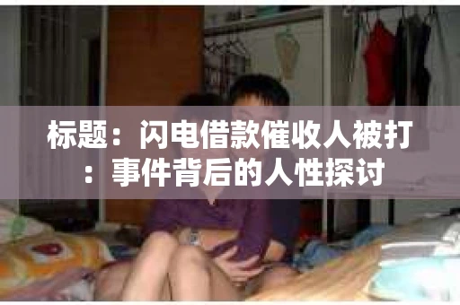 标题：闪电借款催收人被打：事件背后的人性探讨