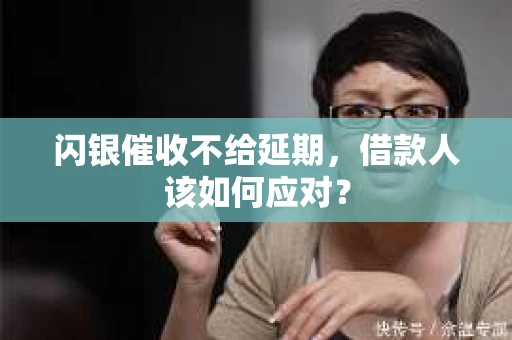 闪银催收不给延期，借款人该如何应对？