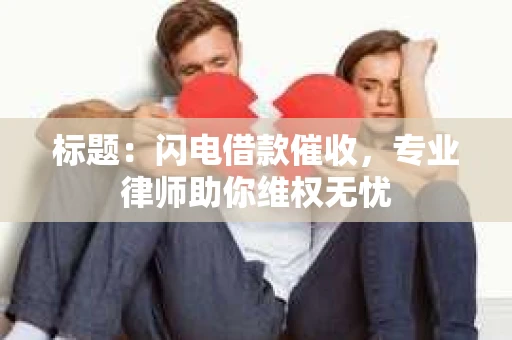 标题：闪电借款催收，专业律师助你维权无忧