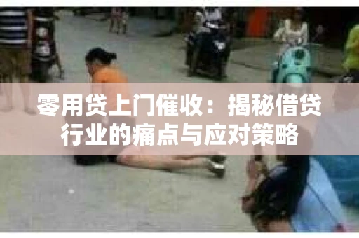 零用贷上门催收：揭秘借贷行业的痛点与应对策略