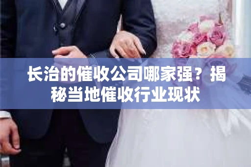 长治的催收公司哪家强？揭秘当地催收行业现状