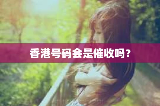 香港号码会是催收吗？