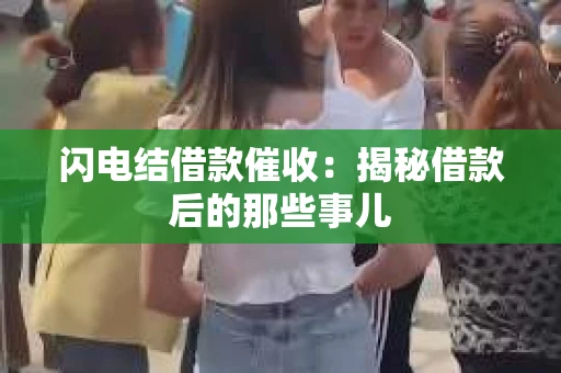 闪电结借款催收：揭秘借款后的那些事儿