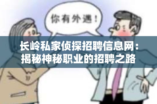 长岭私家侦探招聘信息网：揭秘神秘职业的招聘之路