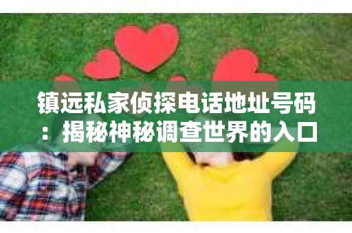 镇远私家侦探电话地址号码：揭秘神秘调查世界的入口