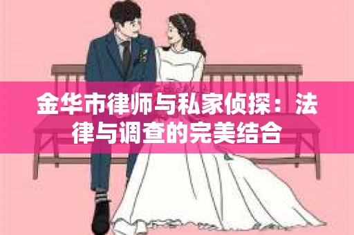 金华市律师与私家侦探：法律与调查的完美结合