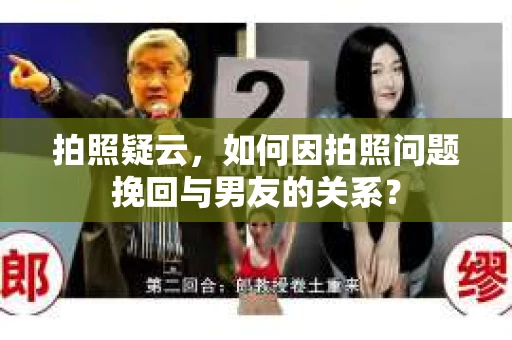 拍照疑云，如何因拍照问题挽回与男友的关系？