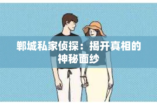 郸城私家侦探：揭开真相的神秘面纱