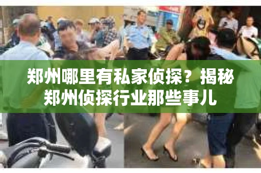郑州哪里有私家侦探？揭秘郑州侦探行业那些事儿