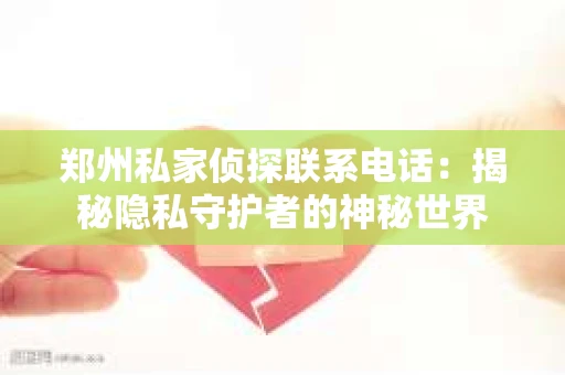 郑州私家侦探联系电话：揭秘隐私守护者的神秘世界