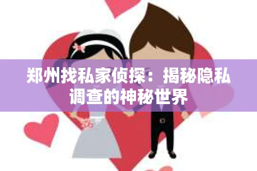 郑州找私家侦探：揭秘隐私调查的神秘世界