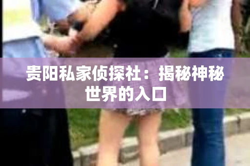 贵阳私家侦探社：揭秘神秘世界的入口