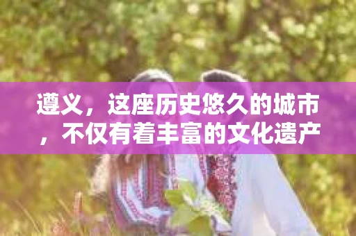 遵义，这座历史悠久的城市，不仅有着丰富的文化遗产，也有着现代生活的便捷。那么，问题来了——遵义有私家侦探吗？这个问题，对于一些需要专业调查服务的人来说，至关重要。下面，我就来和大家聊聊这个话题。