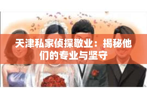 天津私家侦探敬业：揭秘他们的专业与坚守