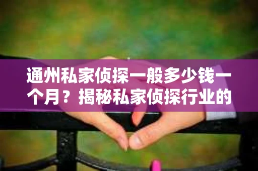 通州私家侦探一般多少钱一个月？揭秘私家侦探行业的价格之谜