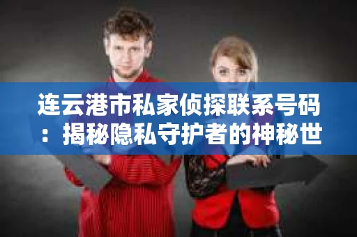 连云港市私家侦探联系号码：揭秘隐私守护者的神秘世界