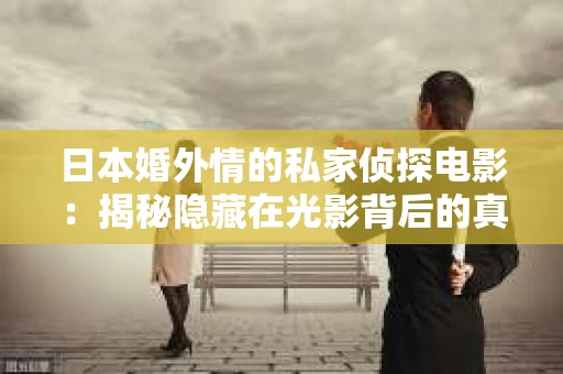 日本婚外情的私家侦探电影：揭秘隐藏在光影背后的真实故事