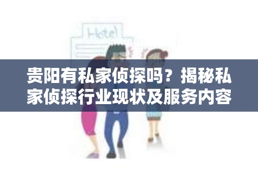 贵阳有私家侦探吗？揭秘私家侦探行业现状及服务内容