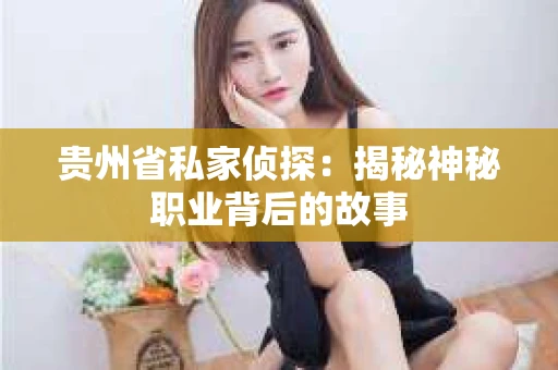 贵州省私家侦探：揭秘神秘职业背后的故事