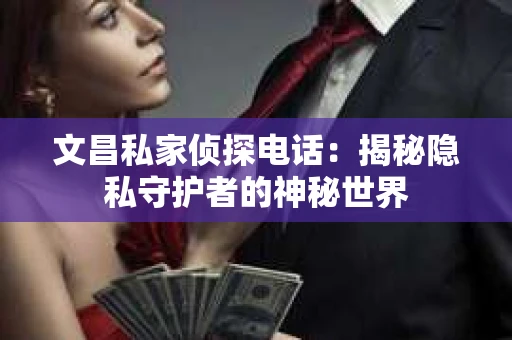 文昌私家侦探电话：揭秘隐私守护者的神秘世界