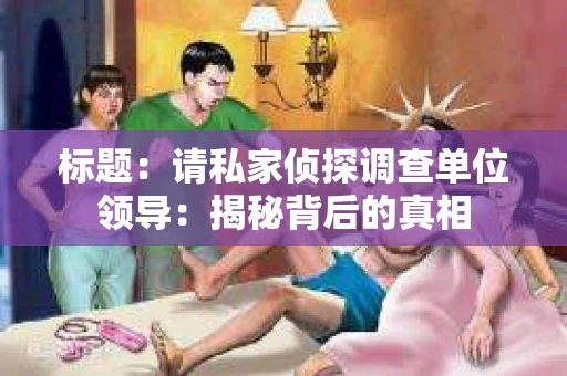 标题：请私家侦探调查单位领导：揭秘背后的真相