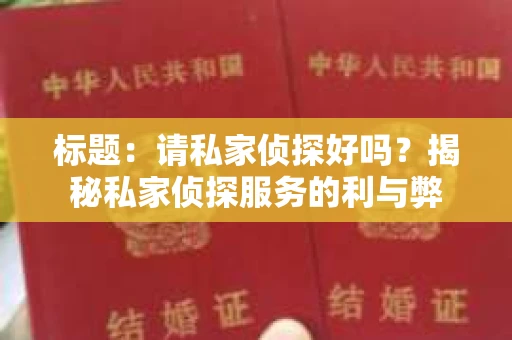 标题：请私家侦探好吗？揭秘私家侦探服务的利与弊
