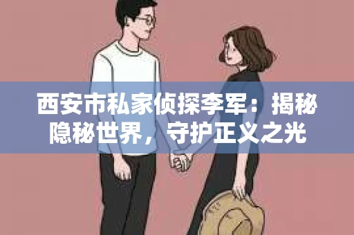 西安市私家侦探李军：揭秘隐秘世界，守护正义之光