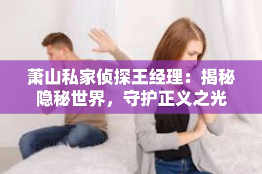 萧山私家侦探王经理：揭秘隐秘世界，守护正义之光