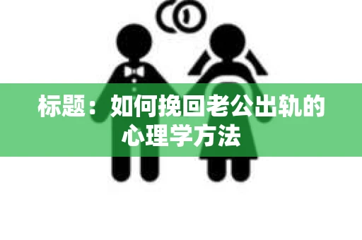 标题：如何挽回老公出轨的心理学方法