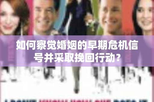 如何察觉婚姻的早期危机信号并采取挽回行动？