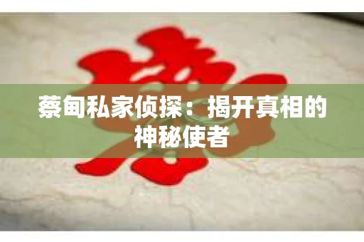 蔡甸私家侦探：揭开真相的神秘使者
