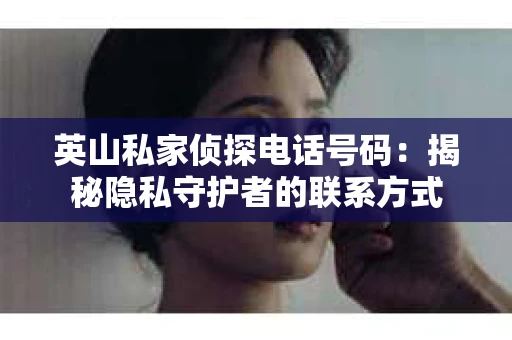 英山私家侦探电话号码：揭秘隐私守护者的联系方式