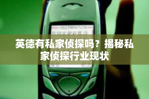 英德有私家侦探吗?揭秘私家侦探行业现状 英德有私家侦探吗?揭秘私家侦探行业现状