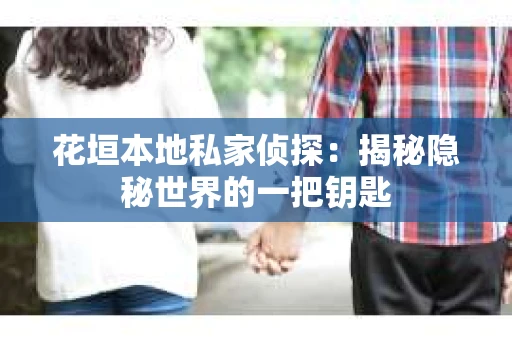 花垣本地私家侦探:揭秘隐秘世界的一把钥匙 花垣本地私家侦探:揭秘隐秘世界的一把钥匙