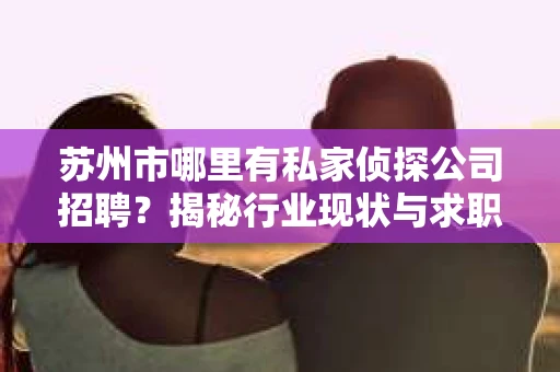 苏州市哪里有私家侦探公司招聘？揭秘行业现状与求职指南