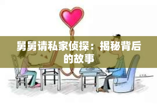 舅舅请私家侦探：揭秘背后的故事