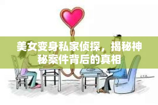 美女变身私家侦探，揭秘神秘案件背后的真相