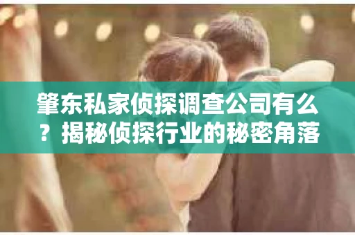 肇东私家侦探调查公司有么？揭秘侦探行业的秘密角落