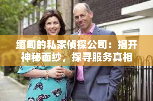 缅甸的私家侦探公司：揭开神秘面纱，探寻服务真相