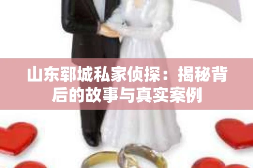 山东郓城私家侦探：揭秘背后的故事与真实案例