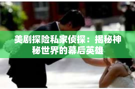 美剧探险私家侦探：揭秘神秘世界的幕后英雄
