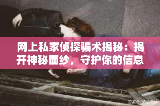 网上私家侦探骗术揭秘：揭开神秘面纱，守护你的信息安全
