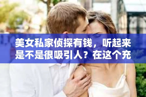 美女私家侦探有钱，听起来是不是很吸引人？在这个充满神秘色彩的行业里，美女私家侦探似乎总是带着一种独特的魅力。今天，我们就来聊聊这个话题，揭开美女私家侦探的神秘面纱，看看她们是如何在充满挑战的侦探行业中脱颖而出，成为有钱人的。