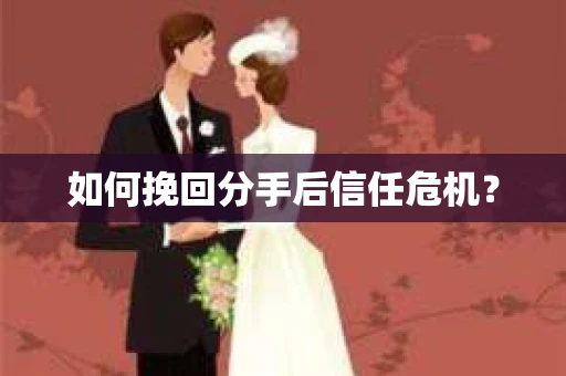 如何挽回分手后信任危机？