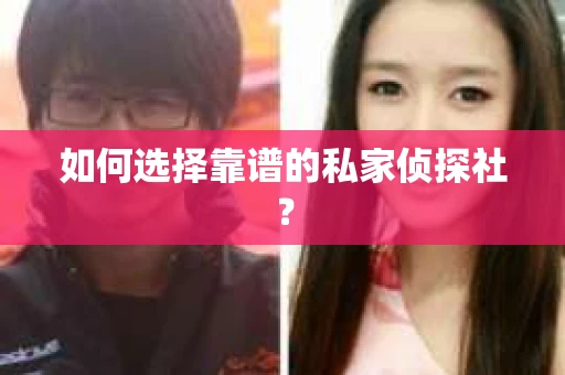 如何选择靠谱的私家侦探社？