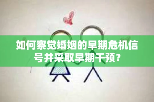 如何察觉婚姻的早期危机信号并采取早期干预？