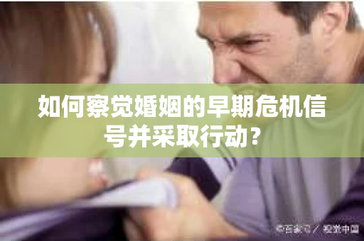 如何察觉婚姻的早期危机信号并采取行动？