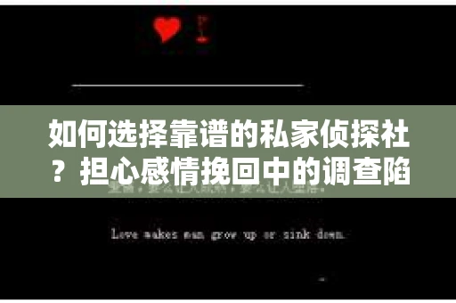 如何选择靠谱的私家侦探社？担心感情挽回中的调查陷阱怎么办？