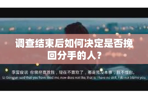 调查结束后如何决定是否挽回分手的人?
